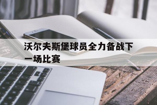 沃尔夫斯堡球员全力备战下一场比赛的简单介绍